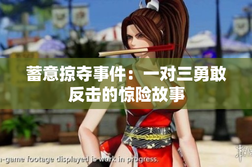 蓄意掠夺事件：一对三勇敢反击的惊险故事