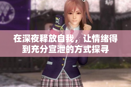 在深夜释放自我，让情绪得到充分宣泄的方式探寻