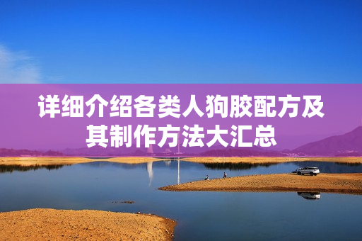 详细介绍各类人狗胶配方及其制作方法大汇总