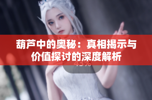 葫芦中的奥秘：真相揭示与价值探讨的深度解析