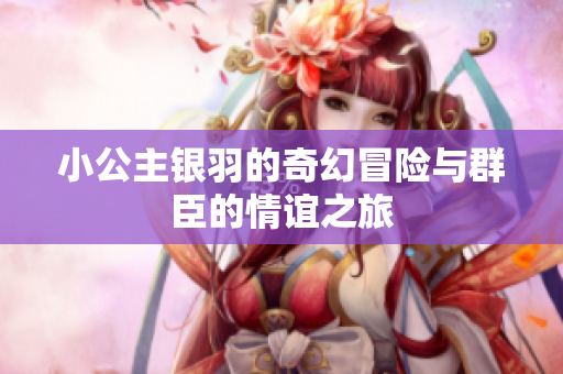小公主银羽的奇幻冒险与群臣的情谊之旅