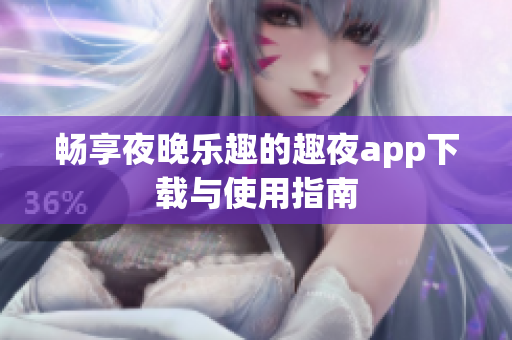 畅享夜晚乐趣的趣夜app下载与使用指南