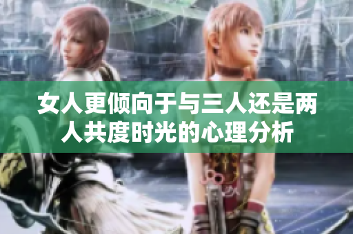 女人更倾向于与三人还是两人共度时光的心理分析