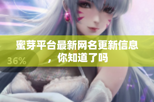 蜜芽平台最新网名更新信息，你知道了吗
