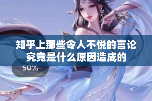 知乎上那些令人不悦的言论究竟是什么原因造成的
