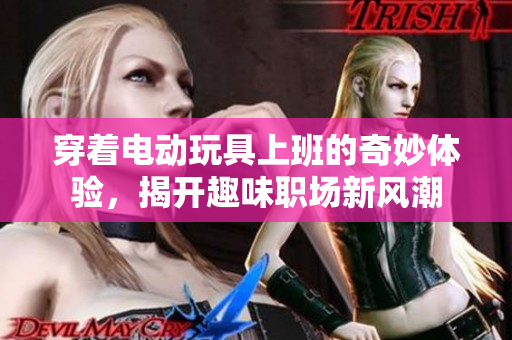 穿着电动玩具上班的奇妙体验，揭开趣味职场新风潮
