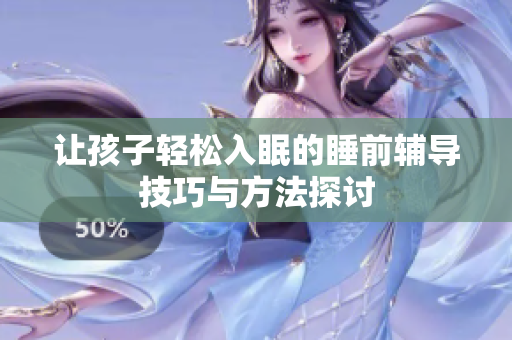 让孩子轻松入眠的睡前辅导技巧与方法探讨