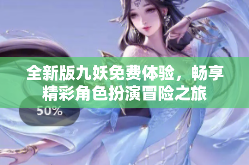 全新版九妖免费体验，畅享精彩角色扮演冒险之旅