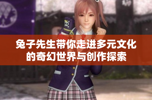 兔子先生带你走进多元文化的奇幻世界与创作探索