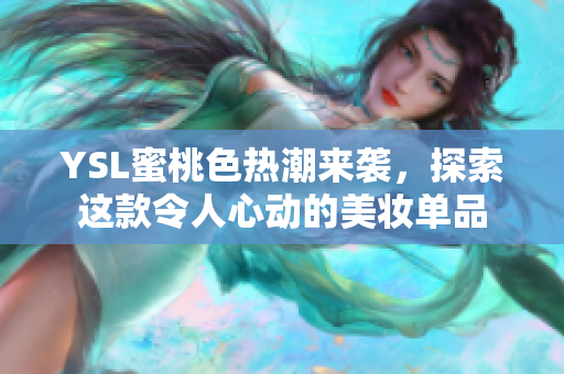 YSL蜜桃色热潮来袭，探索这款令人心动的美妆单品