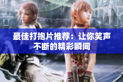 最佳打抱片推荐：让你笑声不断的精彩瞬间