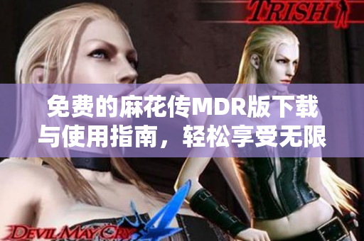 免费的麻花传MDR版下载与使用指南，轻松享受无限乐趣