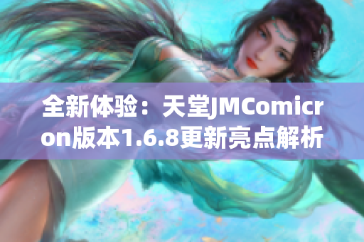 全新体验：天堂JMComicron版本1.6.8更新亮点解析