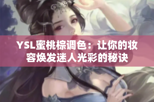 YSL蜜桃棕调色：让你的妆容焕发迷人光彩的秘诀