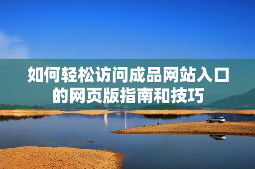 如何轻松访问成品网站入口的网页版指南和技巧