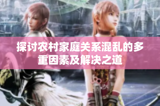 探讨农村家庭关系混乱的多重因素及解决之道