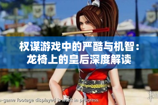 权谋游戏中的严酷与机智：龙椅上的皇后深度解读