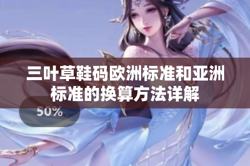 三叶草鞋码欧洲标准和亚洲标准的换算方法详解