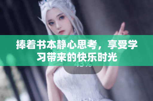 捧着书本静心思考，享受学习带来的快乐时光