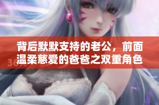 背后默默支持的老公，前面温柔慈爱的爸爸之双重角色