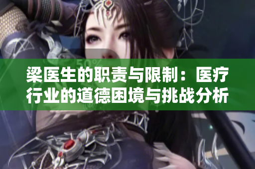 梁医生的职责与限制：医疗行业的道德困境与挑战分析