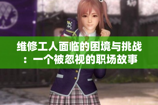 维修工人面临的困境与挑战：一个被忽视的职场故事