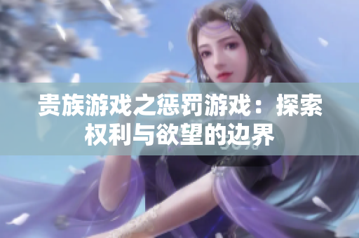 贵族游戏之惩罚游戏：探索权利与欲望的边界