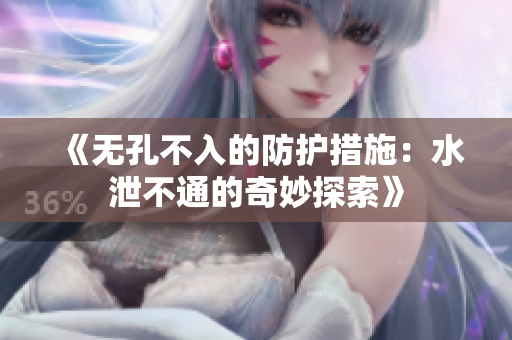 《无孔不入的防护措施：水泄不通的奇妙探索》