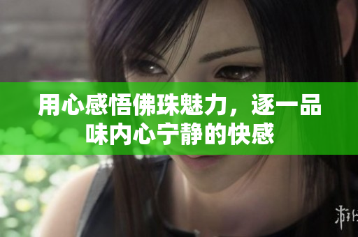 用心感悟佛珠魅力，逐一品味内心宁静的快感