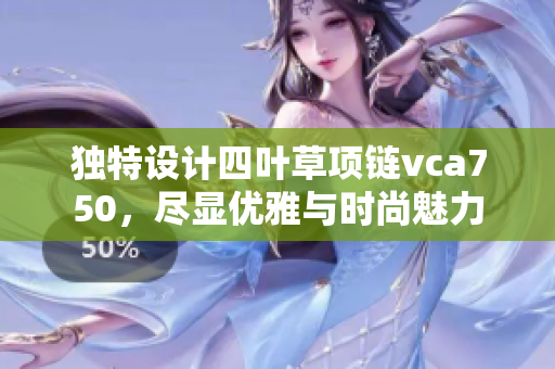 独特设计四叶草项链vca750，尽显优雅与时尚魅力