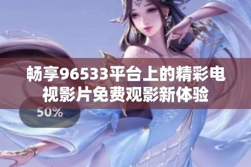畅享96533平台上的精彩电视影片免费观影新体验
