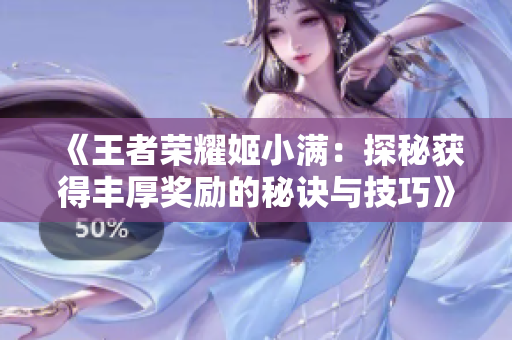 《王者荣耀姬小满：探秘获得丰厚奖励的秘诀与技巧》