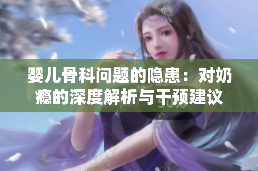 婴儿骨科问题的隐患：对奶瘾的深度解析与干预建议