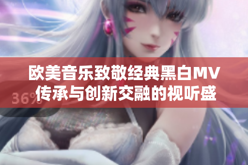 欧美音乐致敬经典黑白MV 传承与创新交融的视听盛宴