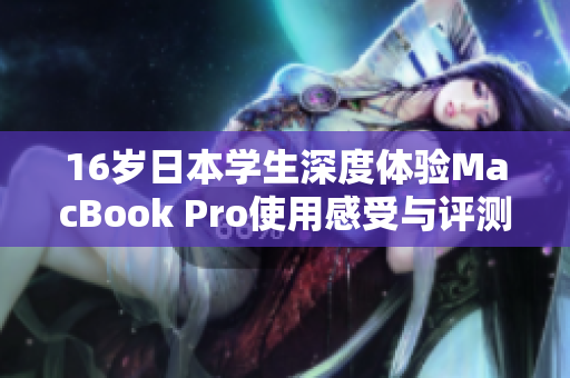 16岁日本学生深度体验MacBook Pro使用感受与评测分析