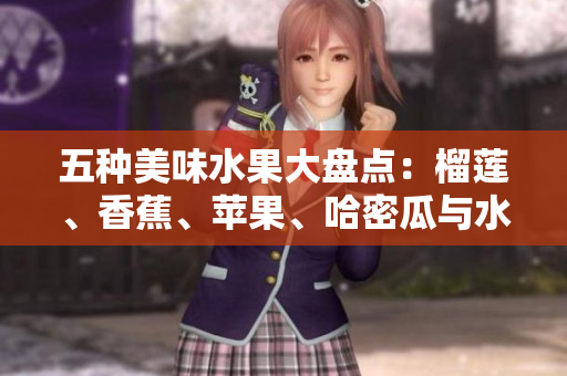 五种美味水果大盘点：榴莲、香蕉、苹果、哈密瓜与水蜜桃的魅力揭秘