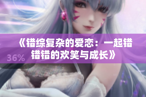 《错综复杂的爱恋：一起错错错的欢笑与成长》