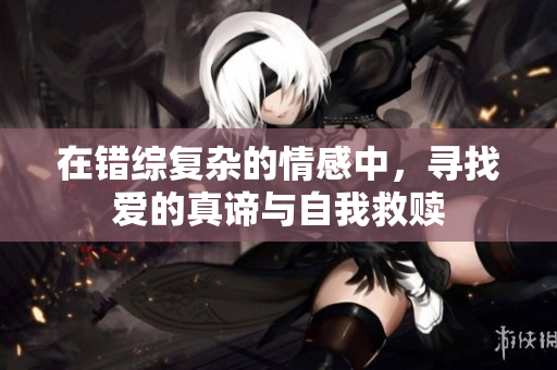 在错综复杂的情感中，寻找爱的真谛与自我救赎