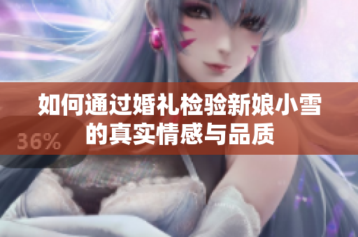 如何通过婚礼检验新娘小雪的真实情感与品质