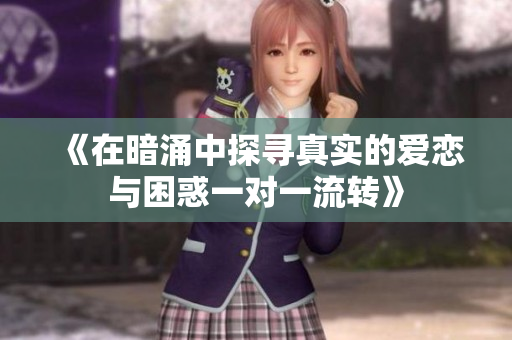 《在暗涌中探寻真实的爱恋与困惑一对一流转》