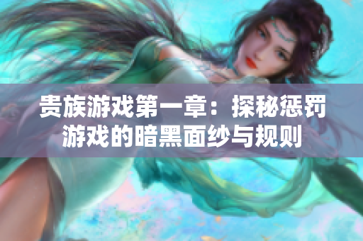 贵族游戏第一章：探秘惩罚游戏的暗黑面纱与规则