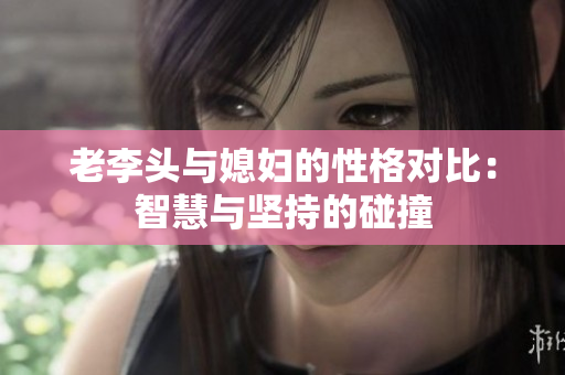 老李头与媳妇的性格对比：智慧与坚持的碰撞