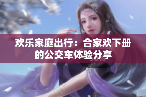 欢乐家庭出行：合家欢下册的公交车体验分享
