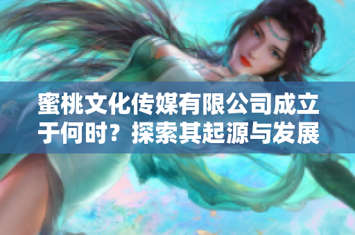 蜜桃文化传媒有限公司成立于何时？探索其起源与发展历程