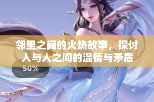 邻里之间的火热故事，探讨人与人之间的温情与矛盾