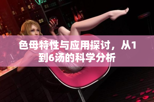 色母特性与应用探讨，从1到6汤的科学分析