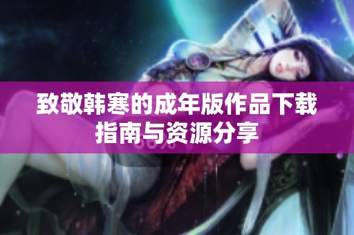 致敬韩寒的成年版作品下载指南与资源分享
