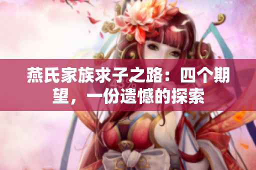 燕氏家族求子之路：四个期望，一份遗憾的探索