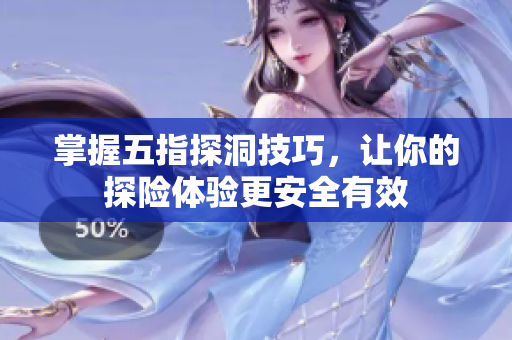掌握五指探洞技巧，让你的探险体验更安全有效