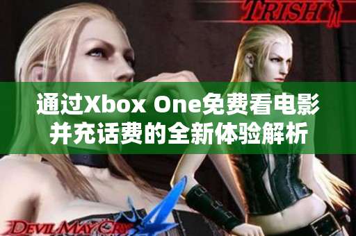 通过Xbox One免费看电影并充话费的全新体验解析